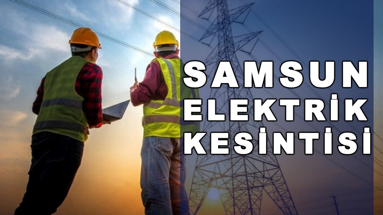 Samsun'da Elektirk Kesintisi Yaşanacak 17 Kasım 2023