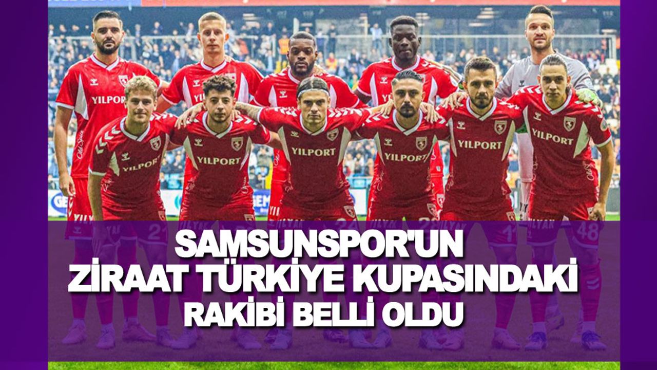 Samsunspor Ziraat Türkiye Kupası'ndaki 4. Tur rakibi belli oldu