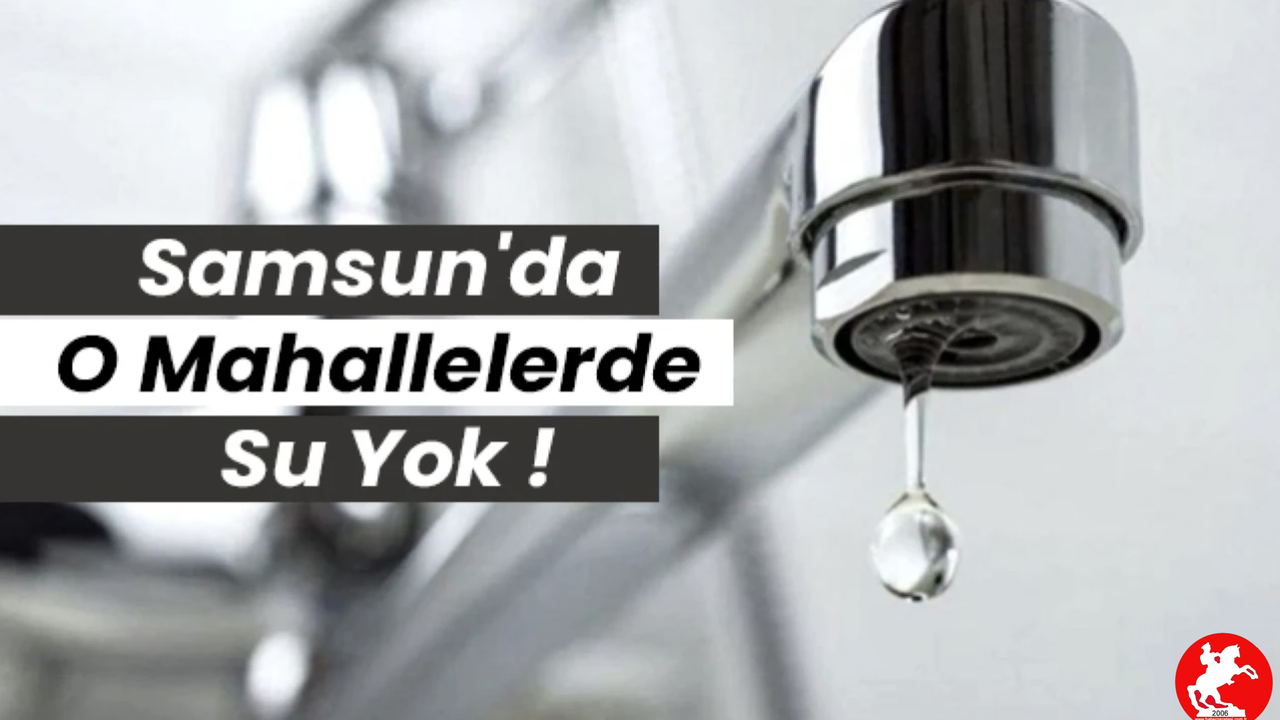 Samsun'da Su Kesintisi Uyarısı: 1 Mayıs'ta 5 Mahallede Musluklar Kuruyacak!