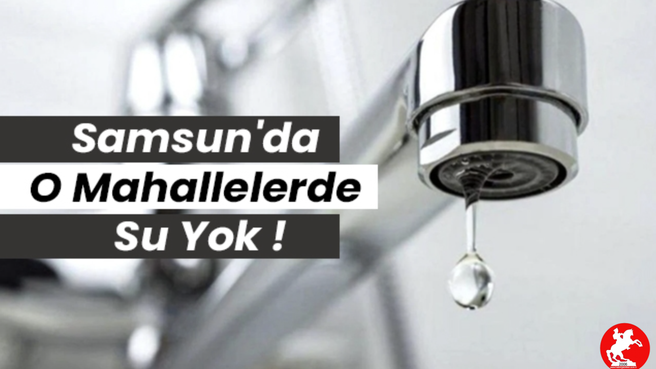 💧 Musluklardan Ses Yok: Samsun'da Hangi Mahallelerde Su Kesintisi Var?