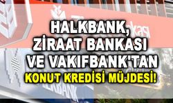 Konut Kredisi Müjdesi! Halkbank, Ziraat Bankası ve Vakıfbank'tan