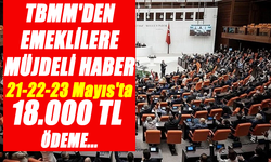 TBMM'den Emeklilere Müjdeli Haber: 21-22-23 Mayıs'ta 18.000 TL Ödeme!