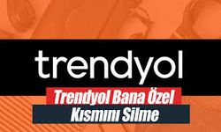 Trendyol Sana Özel Kısmını Silme: Bilmeniz Gerekenler