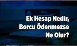 Ek Hesap Nedir? Ödenmezse Ne Olur? Bankaların Sunduğu Bu İmkanı Kullanmadan Önce Bilmeniz Gerekenler