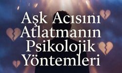 Aşk Acısını Atlatmanın Psikolojik Yöntemleri