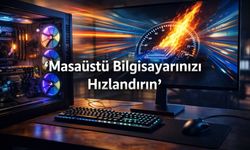 Masaüstü Bilgisayarınızı Hızlandırın: En Etkili Çözümler