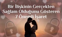 Bir İlişkinin Gerçekten Sağlam Olduğunu Gösteren 7 İşaret