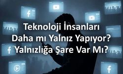 Teknoloji İnsanları Daha Mı Yalnız Yapıyor? Yalnızlığa Çare Var Mı?