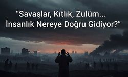 Savaşlar, Kıtlık, Zulüm... İnsanlık Nereye Doğru Gidiyor?