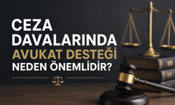 Ceza Davalarında Avukat Desteği Neden Önemlidir?