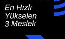2026 Yılında En Hızlı Yükselen 3 Meslek