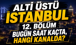 Altı Üstü İstanbul 12. Bölüm Bugün Saat Kaçta, Hangi Kanalda?