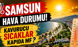 Samsun Hava Durumu! Kavurucu Sıcaklar Kapıda Mı?