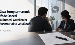 Ceza Soruşturmasında İfade Öncesi Bilinmesi Gerekenler - Susma Hakkı ve Müdafi
