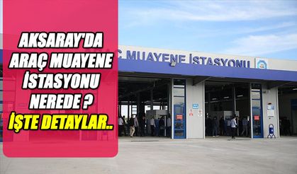 Aksaray'da TÜVTÜRK Araç Muayene İstasyonları: Merkez ve Koyuncu Taşıt İstasyonları