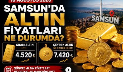 18 Ağustos 2026 Samsun’da altın fiyatları: Gram ve çeyrek altın ne kadar?