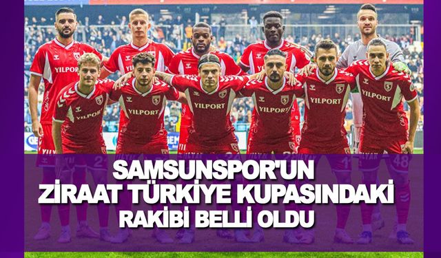 Samsunspor Ziraat Türkiye Kupası'ndaki 4. Tur rakibi belli oldu