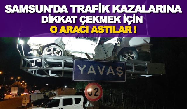 Samsun'da Trafik Kazalarına dikkat çekmek için araç asıldı