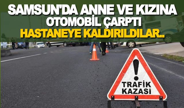 Samsun'da Anne ve Kızına Otomobil Çarptı