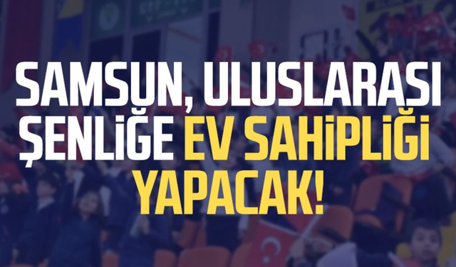 Samsun, uluslarası şenliğe ev sahipliği yapacak!