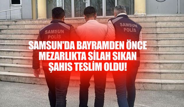 Samsun'da Bayramdan Önce Mezarlıkta Silah Sıkan Şahıs Teslim Oldu!