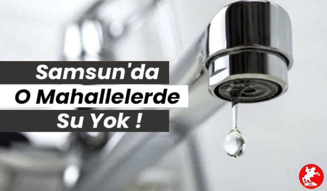 💧 Musluklardan Ses Yok: Samsun'da Hangi Mahallelerde Su Kesintisi Var?