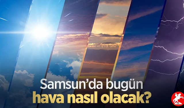 Samsun'da 8 Mayıs'ta hava nasıl olacak?