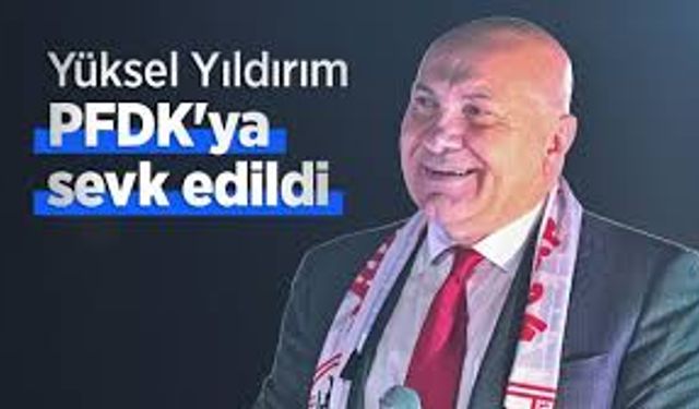 Samsunspor Başkanı Yüksel Yıldırım PFDK’ya Sevk Edildi