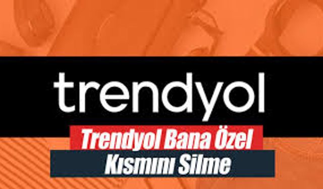 Trendyol Sana Özel Kısmını Silme: Bilmeniz Gerekenler