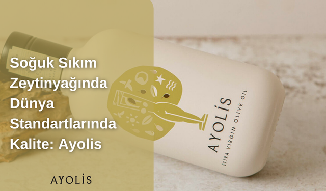 Soğuk Sıkım Zeytinyağında Dünya Standartlarında Kalite: Ayolis Ayolis Zeytinyağı’nın Öne Çıkan Özellikleri