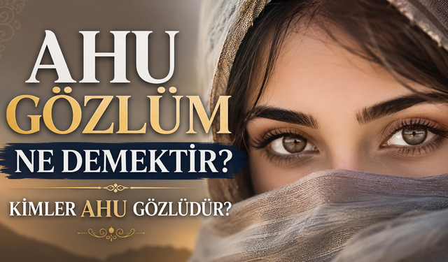Ahu Gözlüm Ne Demektir? Kimler Ahu Gözlüdür?