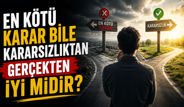 En Kötü Karar Bile Kararsızlıktan Gerçekten İyi Midir?