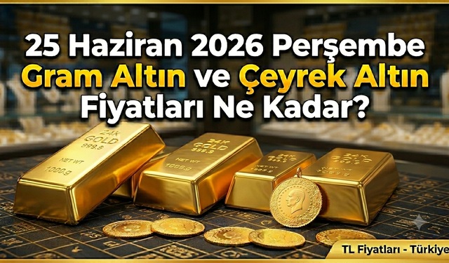 25 Haziran 2026 Perşembe Gram Altın Ve Çeyrek Altın Fiyatları Ne Kadar?