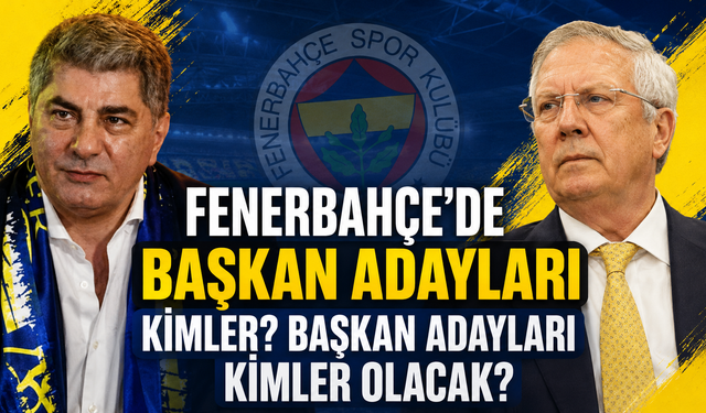 Fenerbahçe'de Başkan Adayları Kimler? Başkan Adayları Kimler Olacak?