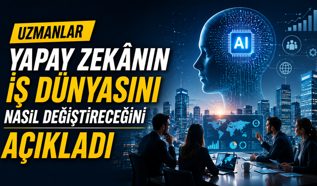 Uzmanlar Yapay Zekânın İş Dünyasını Nasıl Değiştireceğini Açıkladı