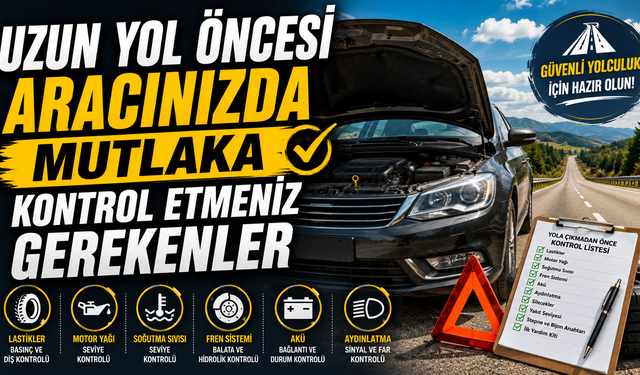 Uzun Yol Öncesi Aracınızda Mutlaka Kontrol Etmeniz Gerekenler