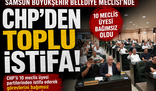Samsun Büyükşehir Belediye Meclisi’nde CHP’den Toplu İstifa! 10 Meclis Üyesi Bağımsız Oldu