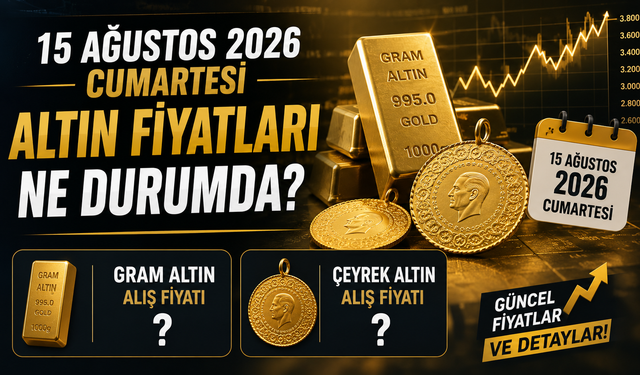 15 Ağustos 2026 Cumartesi Altın Fiyatları Ne Durumda? Gram Ve Çeyrek Altın Alış Fiyatları Ne Kadar?