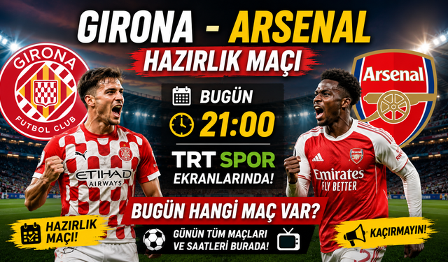 Girona - Arsenal Hazırlık Maçı Bugün Saat Kaçta? Hangi Kanalda? Bugün Hangi Maç Var?