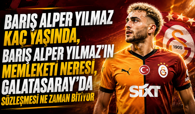 Barış Alper Yılmaz Kaç Yaşında, Barış Alper Yılmaz’ın Memleketi Neresi, Galatasaray’da Sözleşmesi Ne Zaman Bitiyor