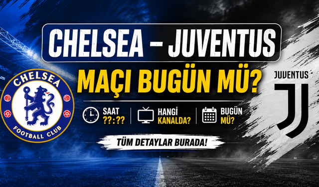 Chelsea – Juventus Maçı Bugün Mü? Saat Kaçta, Hangi Kanalda?