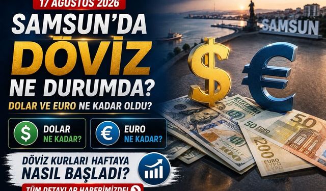 17 Ağustos 2026 Samsun’da dolar ve euro ne kadar? Döviz haftaya nasıl başladı?