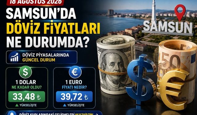 18 Ağustos 2026 Samsun’da döviz fiyatları: Dolar ve Euro ne kadar oldu?