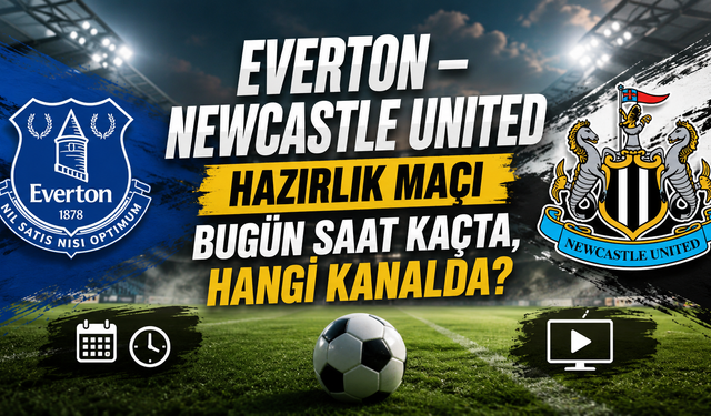 Everton – Newcastle United Hazırlık Maçı Bugün Saat Kaçta, Hangi Kanalda? Şifreli Mi?