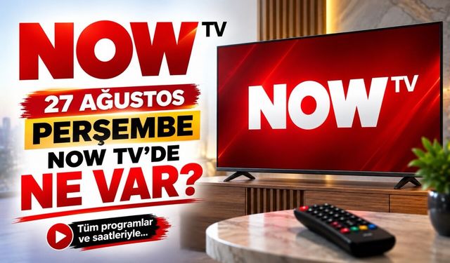 NOW TV 27 Ağustos 2026 Perşembe Yayın Akışı: NOW Ana Haber Saat Kaçta?