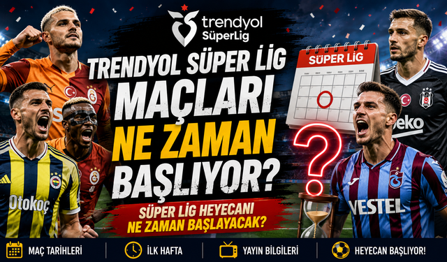 Trendyol Süper Lig Maçları Ne Zaman Başlıyor? Süper Lig Heyecanı Ne Zaman Başlayacak?