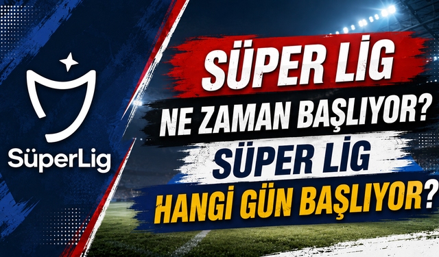 Süper Lig Ne Zaman Başlıyor? Süper Lig Hangi Gün Başlıyor?