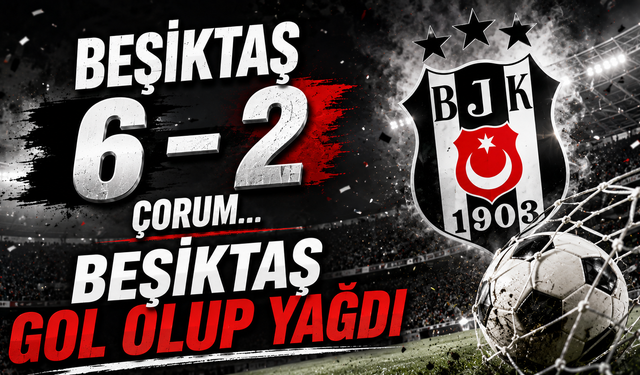 Beşiktaş 6 – 2 Çorum... Beşiktaş Gol Olup Yağdı