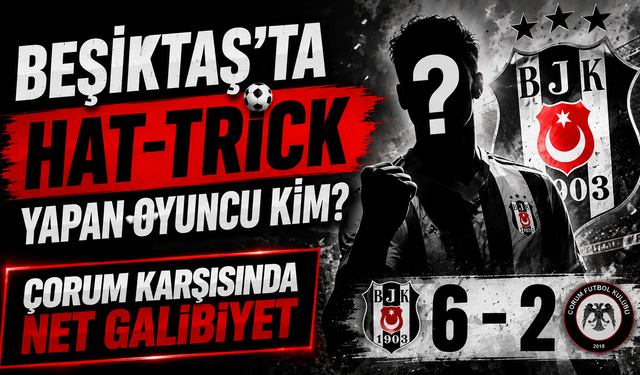 Beşiktaş’ta Hat – Trick Yapan Oyuncu Kim? Çorum Karşısında Net Galibiyet