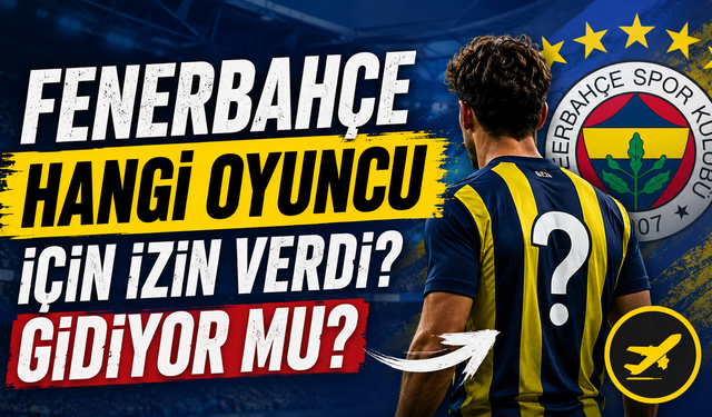 Fenerbahçe Hangi Oyuncu İçin İzin Verdi? Gidiyor Mu?